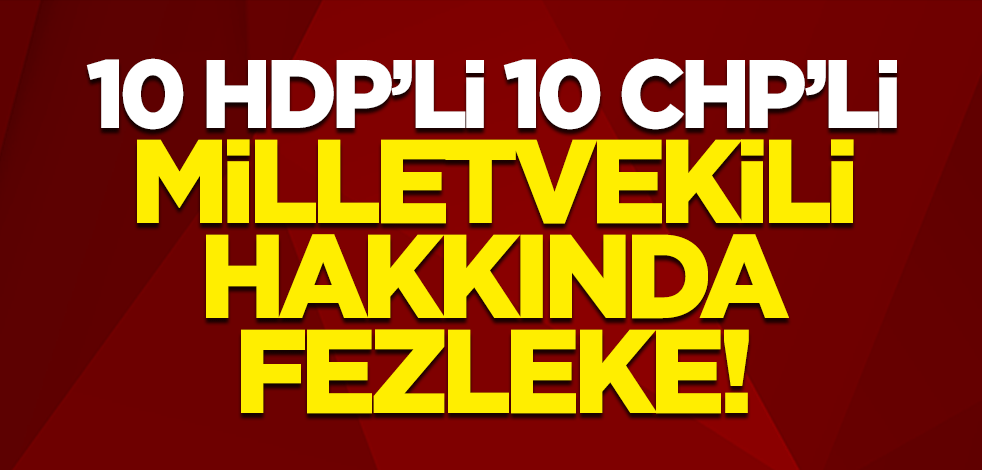 10 CHP'li 10 HDP'li milletvekili hakkında 22 fezleke hazırlandı!
