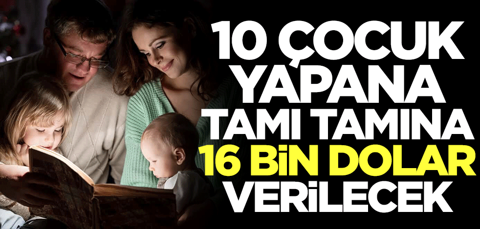 10 çocuk yapana 16 bin dolar yani 287 bin lira verilecek! Yok böyle uygulama