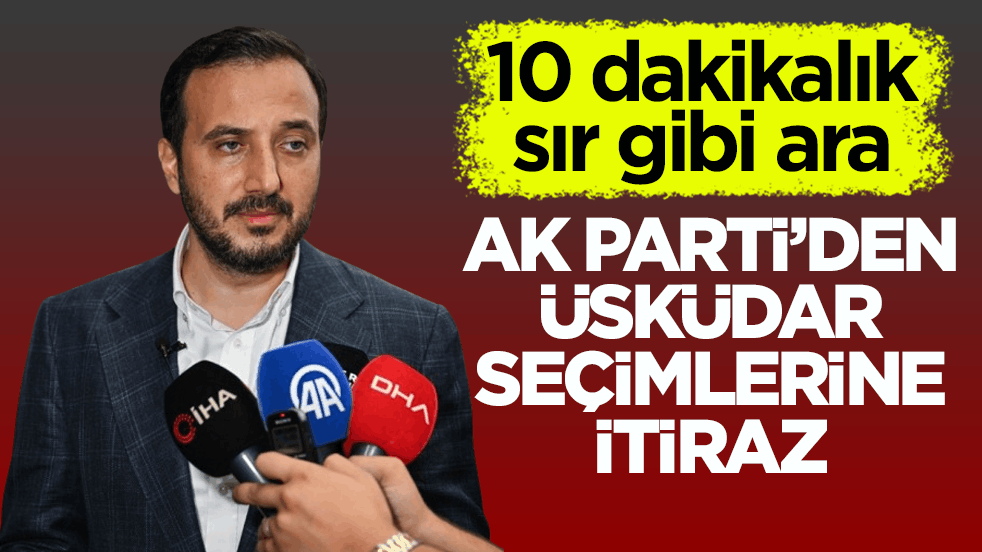 10 dakikalık sır gibi ara! AK Parti’den Üsküdar seçimlerine itiraz