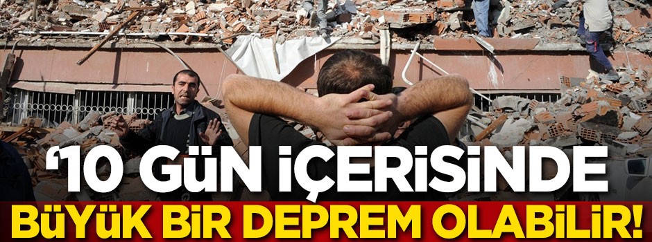 '10 gün içerisinde büyük bir deprem olabilir'