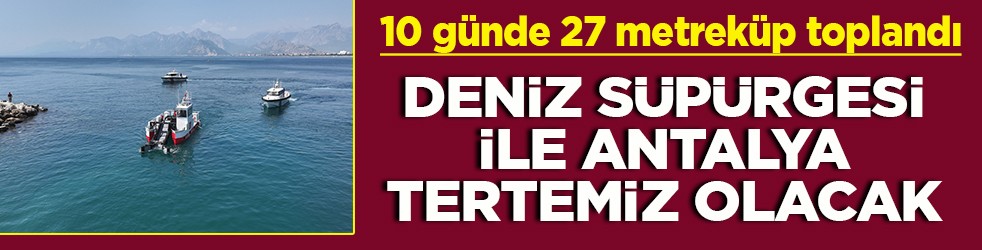 10 günde 27 metreküp toplandı Deniz süpürgesi ile Antalya tertemiz olacak