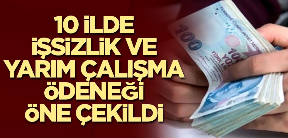 10 ilde işsizlik ve yarım çalışma ödeneği öne çekildi