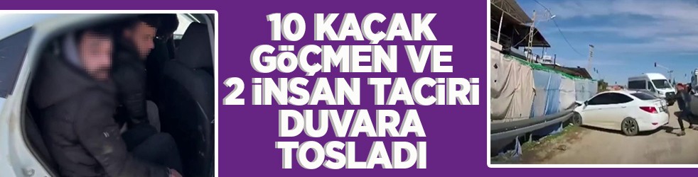 10 kaçak göçmen ve 2 insan taciri duvara tosladı