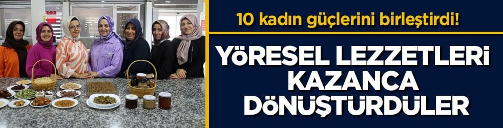 10 kadın güçlerini birleştirdi! Yöresel lezzetleri kazanca dönüştürdüler