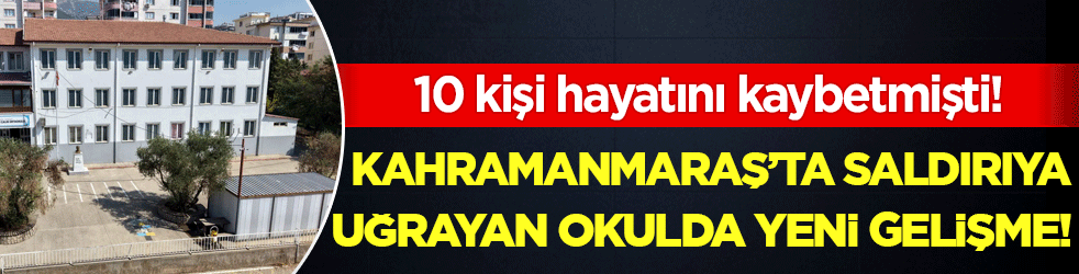 10 kişi hayatını kaybetmişti: Kahramanmaraş'taki okul saldırısında yeni gelişme!