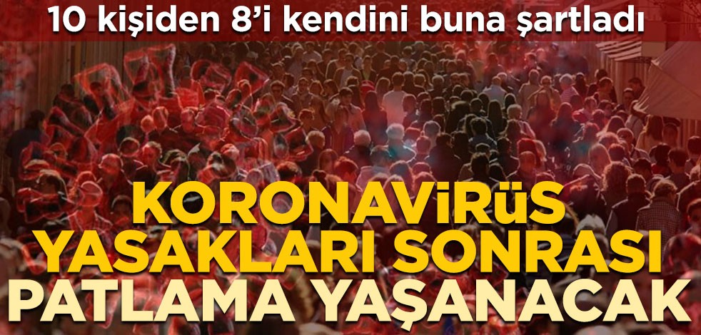 10 kişiden 8’i kendini buna şartladı! Koronavirüs yasakları sonrası patlama yaşanacak