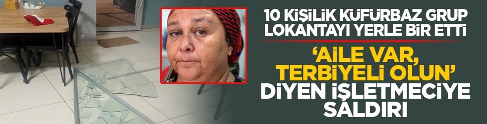 10 kişilik k&uuml;f&uuml;rbaz grup lokantayı yerle bir etti: &lsquo;Aile var, terbiyeli olun&rsquo; diyen işletmeciye saldırı