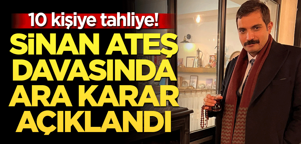 10 kişiye tahliye! Sinan Ateş davasında ara karar açıklandı