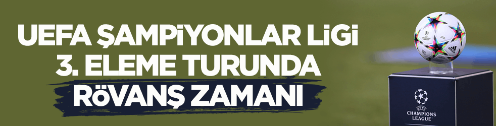 10 maç oynanacak! UEFA Şampiyonlar Ligi 3. eleme turunda rövanş zamanı
