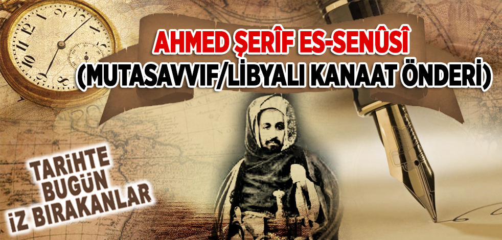 10 Mart 1933: Mutasavvıf/Libyalı Kanaat Önderi Ahmed Şerîf Es-Senûsî'nin vefatı