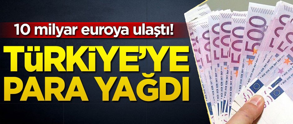 10 milyar euroya ulaştı! Türkiye'ye para yağdı