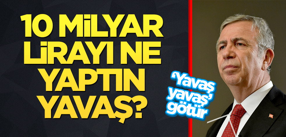 10 milyar lirayı ne yaptın Yavaş?