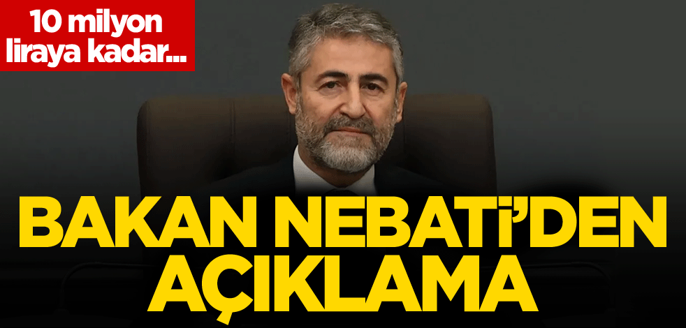 10 milyon liraya kadar.... Bakan Nebati'den açıklama