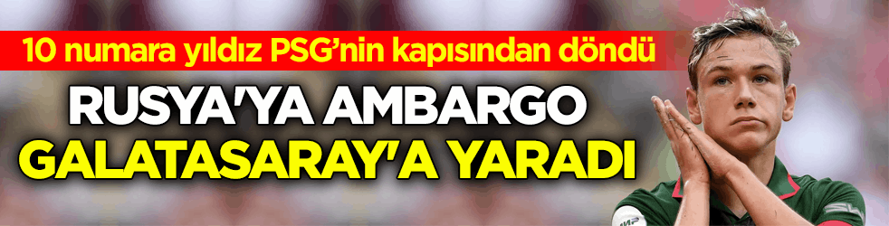 10 numara yıldız PSG’nin kapısından döndü! Rusya'ya ambargo Galatasaray'a yaradı