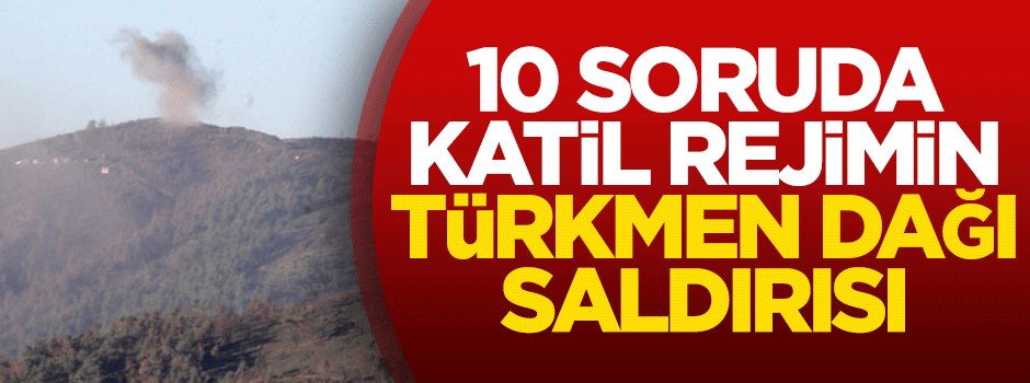 10 soruda katil rejimin Türkmen Dağı saldırısı