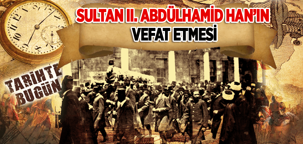 10 Şubat 1918: Sultan II. Abdülhamid Han’ın Vefat Etmesi