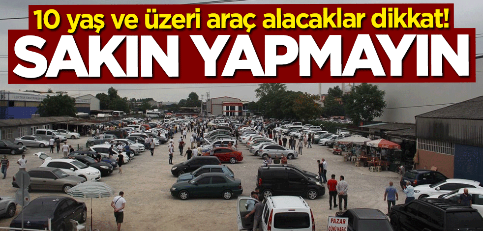 10 yaş ve üzeri araç alacaklar dikkat! Bunu sakın yapmayın