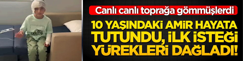 10 yaşındaki Amir hayata tutundu, ilk isteği yürekleri dağladı! Canlı canlı toprağa gömmüşlerdi