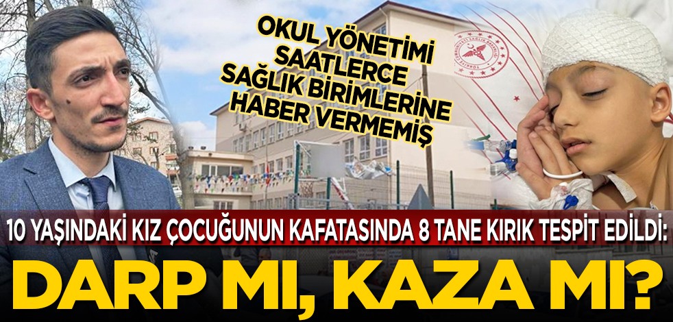 10 yaşındaki kız çocuğunun kafatasında 8 tane kırık tespit edildi: Okul yönetimi saatlerce sağlık ekiplerine haber vermemiş... Darp mı, kaza mı?