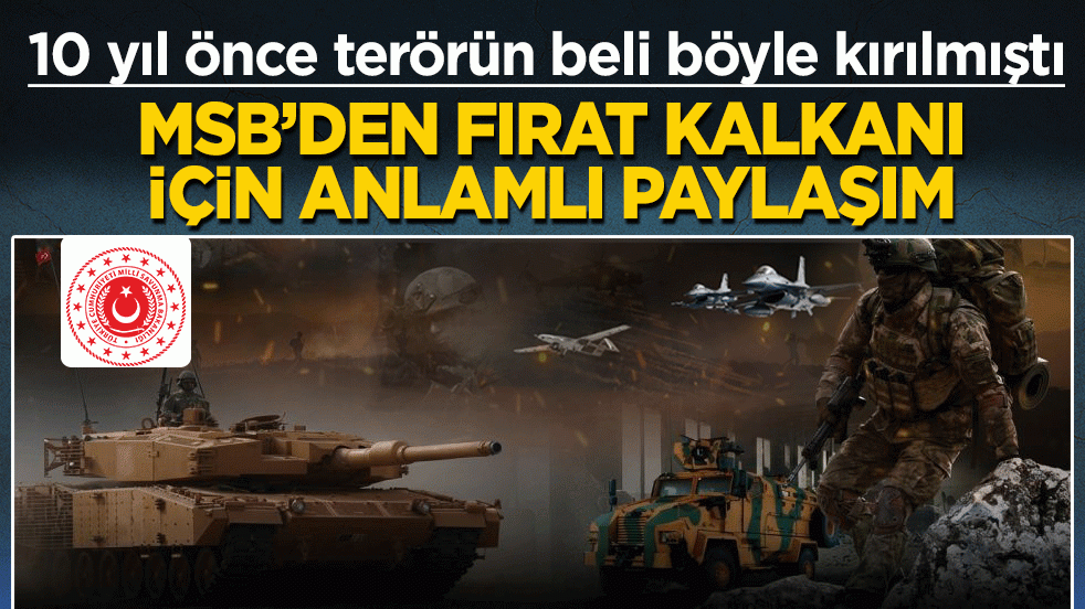 10 yıl önce terörün beli böyle kırılmıştı! MSB’den Fırat Kalkanı için anlamlı paylaşım