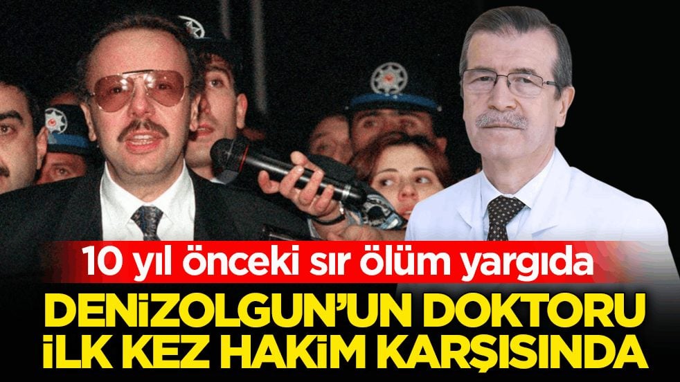 10 yıl önceki sır ölüm yargıda! Denizolgun’un doktoru ilk kez hakim karşısında
