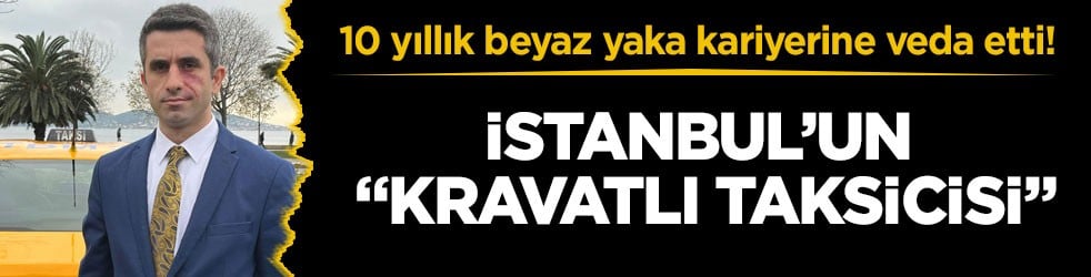 10 yıllık beyaz yaka kariyerine veda etti! İstanbul’un “kravatlı taksicisi”