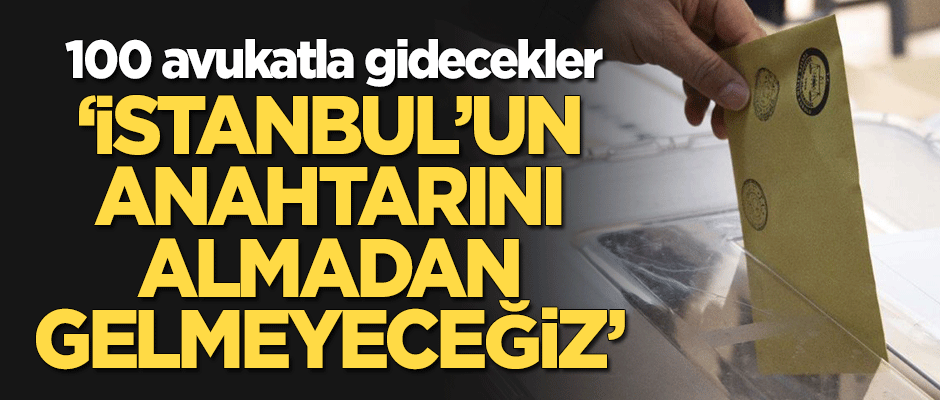 100 avukatla gidecekler! "İstanbul'un anahtarını almadan gelmeyeceğiz"
