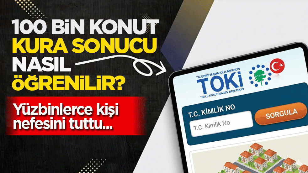 100 bin konut kura sonucu nasıl öğrenilir? Yüzbinlerce kişi nefesini tuttu