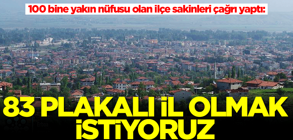 100 bine yakın nüfusu olan ilçe sakinleri çağrı yaptı: 83 plakalı il olmak istiyoruz