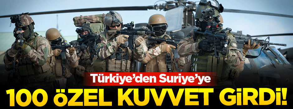 '100 kişilik Türk özel kuvveti, Suriye’ye girdi'