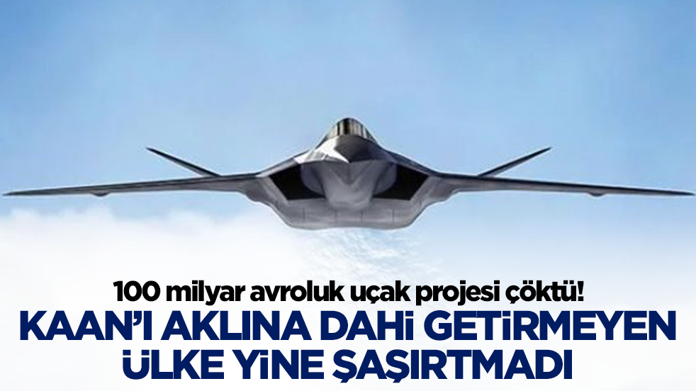 100 milyar avroluk uçak projesi çöktü: Kaan'ı aklına dahi getirmeyen ülke şaşırtmadı