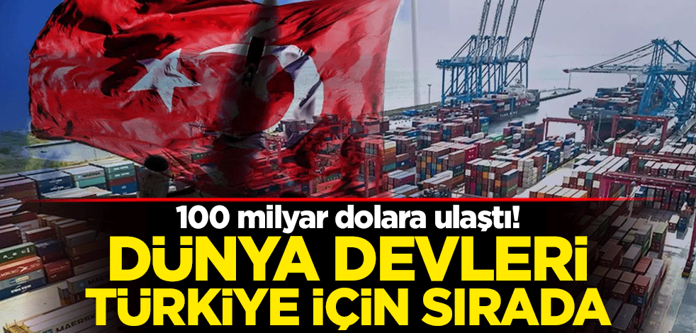 100 milyar dolara ulaştı! Dünya devleri Türkiye için sırada
