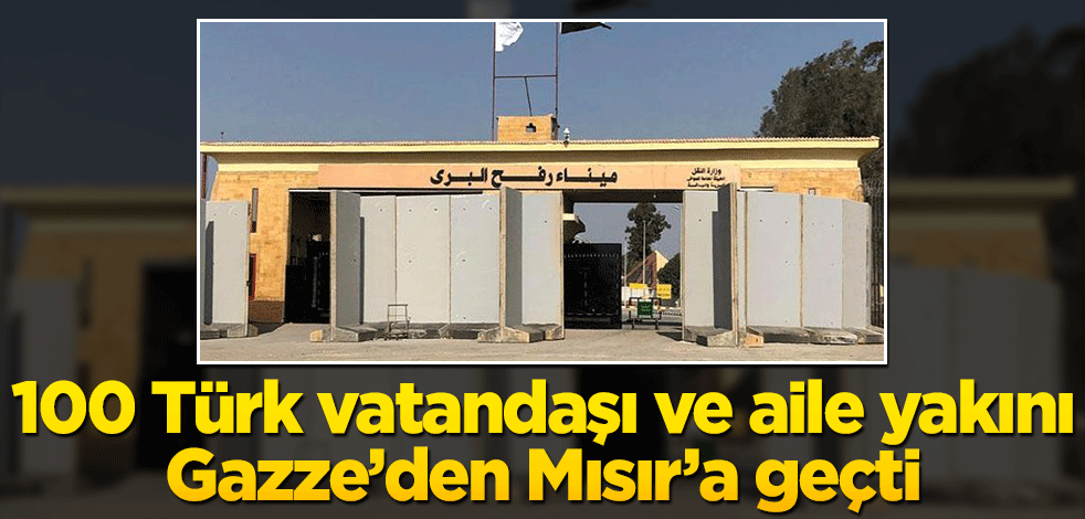 100 Türk vatandaşı ve aile yakını Gazze’den Mısır’a geçti
