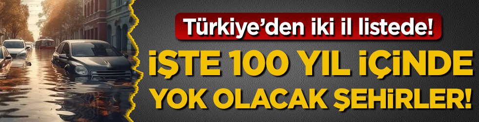 100 yıl içinde yok olacak şehirleri sıraladılar! Türkiye'den iki il listede!