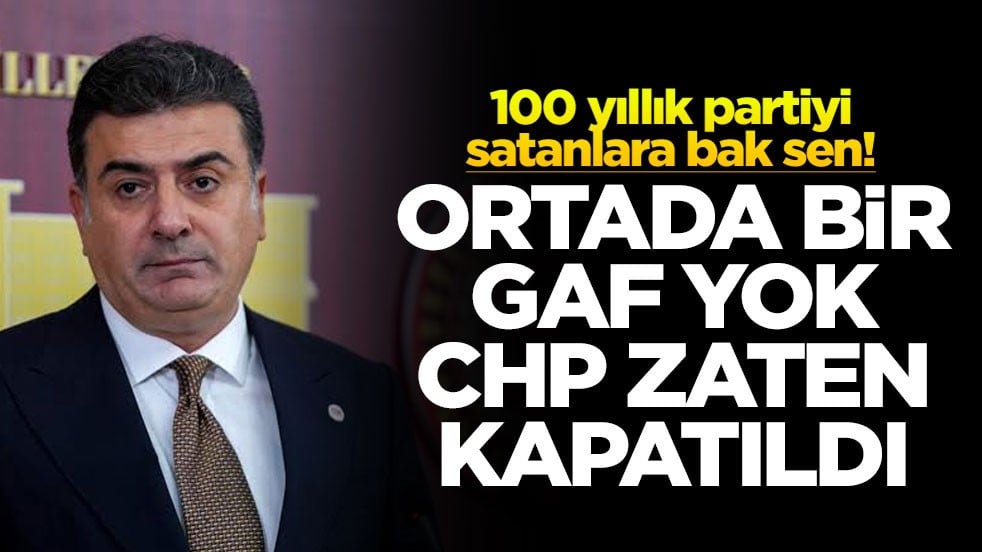 100 yıllık partiyi satanlara bak sen! Ortada bir gaf yok CHP zaten kapatıldı