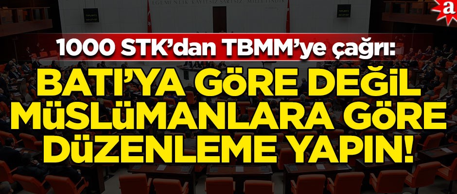 1000 STK’dan TBMM’ye çağrı! "Batı’ya göre değil, Müslümanlara göre düzenleme yapın"