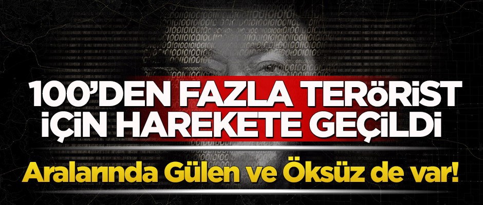 100’den fazla terörist için harekete geçildi! Aralarında Gülen ve Öksüz de var!