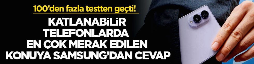 100’den fazla testten geçti! Katlanabilir telefonlarda en çok merak edilen konuya Samsung’dan cevap