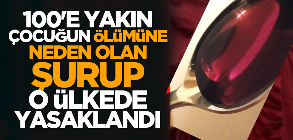 100'e yakın çocuğun ölümüne neden olan şurup, o ülkede yasaklandı
