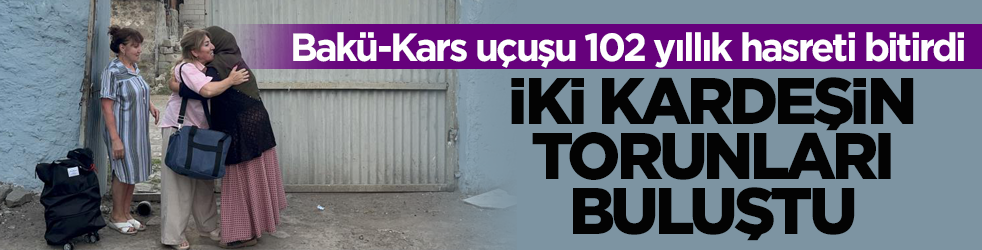 102 yıllık hasret Bakü-Kars uçuşu ile bitti! İki kardeşin torunları böyle buluştu