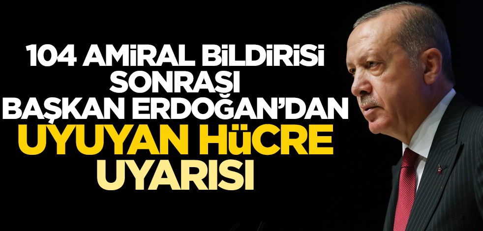 104 amiral bildirisinin ardından, Başkan Erdoğan'dan "uyuyan hücre" uyarısı!