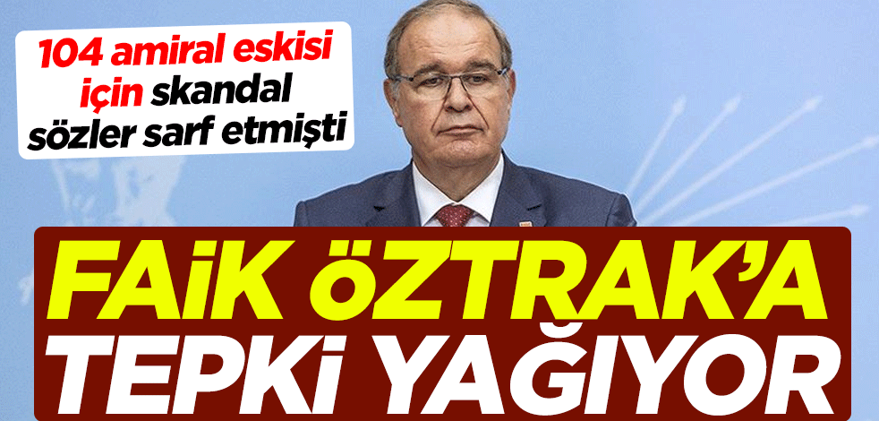 104 amiral eskisi için skandal sözler sarf etmişti! CHP Sözcüsü Faik Öztrak'a tepki yağıyor