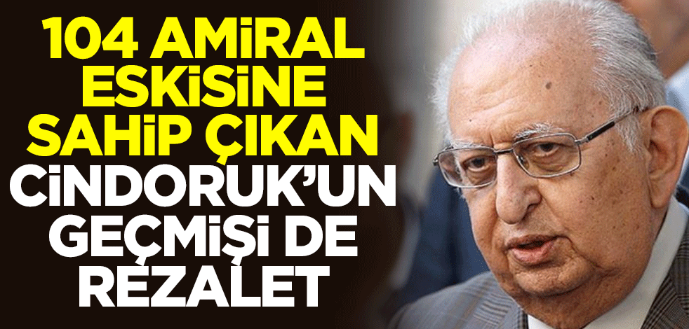 104 amiral eskisine sahip çıkan Hüsamettin Cindoruk'un geçmişi de rezalet