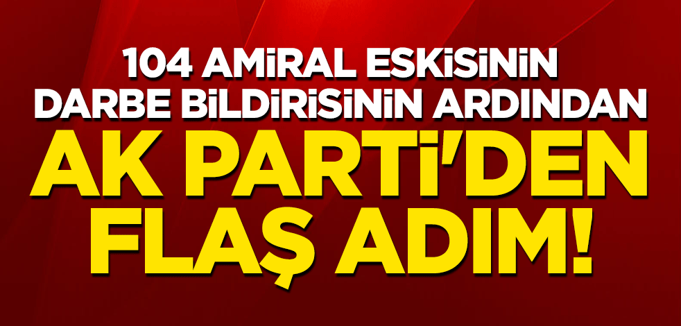 104 amiral eskisinin darbe bildirisinin ardından AK Parti'den flaş adım!