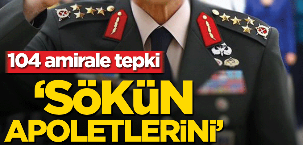 104 amirale tepki! ‘Sökün apoletlerini’