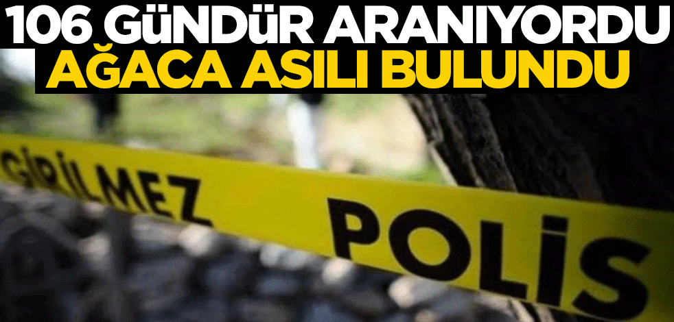 106 gündür aranıyordu... Ağa asılı halde bulundu