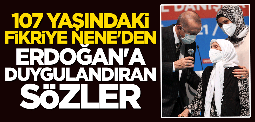 107 yaşındaki Fikriye Nene'den Başkan Erdoğan'a duygulandıran sözler