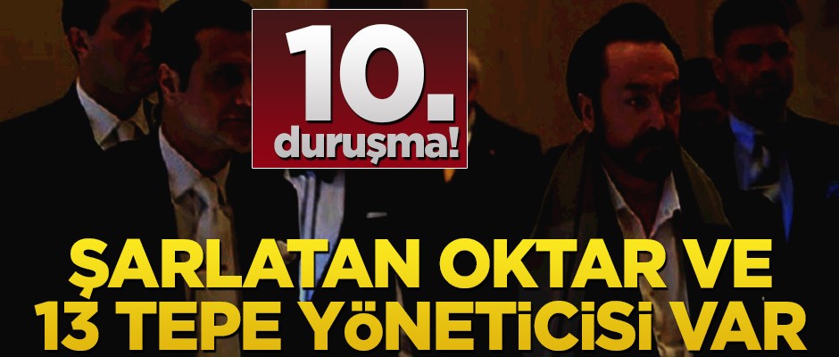 10.duruşma! Şarlatan Oktar ve 13 tepe yöneticisi var