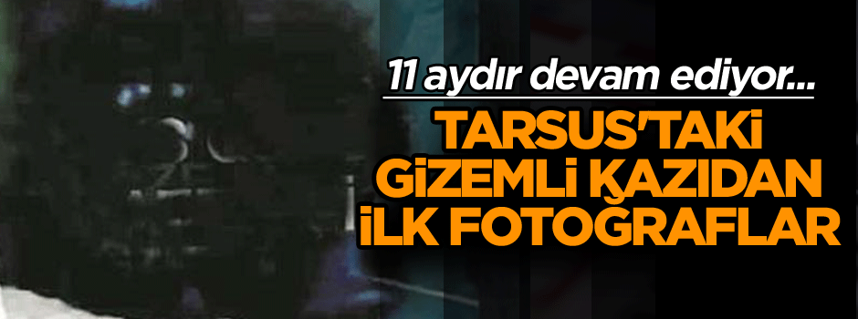 11 aydır devam ediyor... Tarsus'ta gerçekleştirilen gizemli kazıdan ilk fotoğraflar