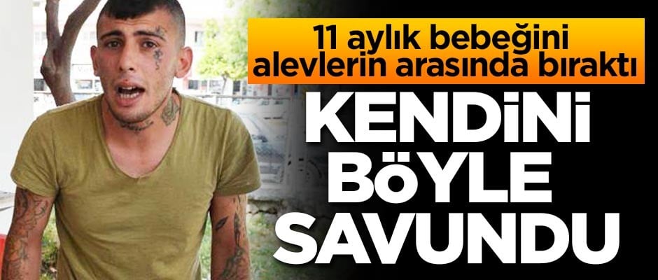 11 aylık bebeğini alevler içinde bıraktı! Kendini böyle savundu